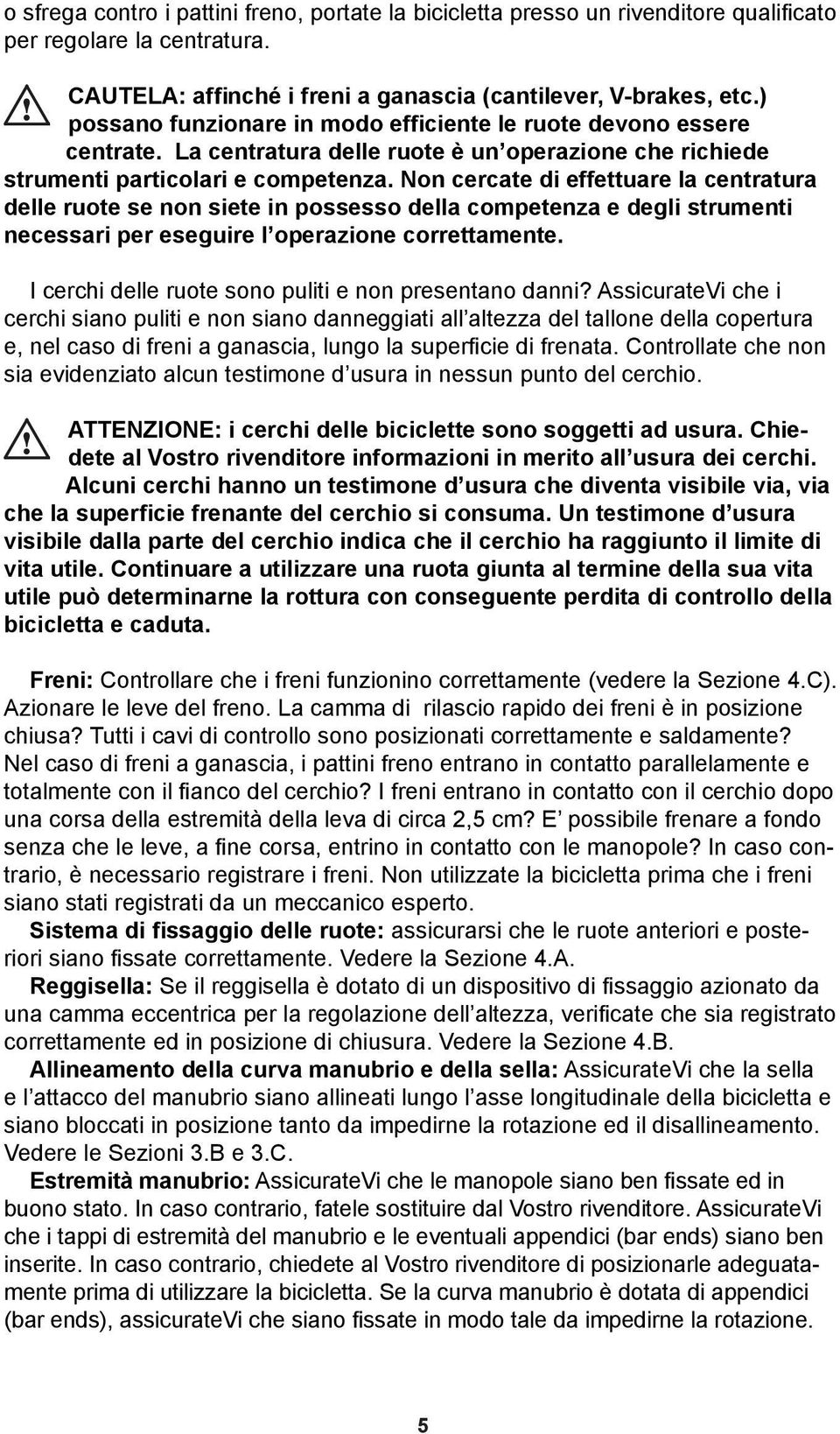 Non cercate di effettuare la centratura delle ruote se non siete in possesso della competenza e degli strumenti necessari per eseguire l operazione correttamente.