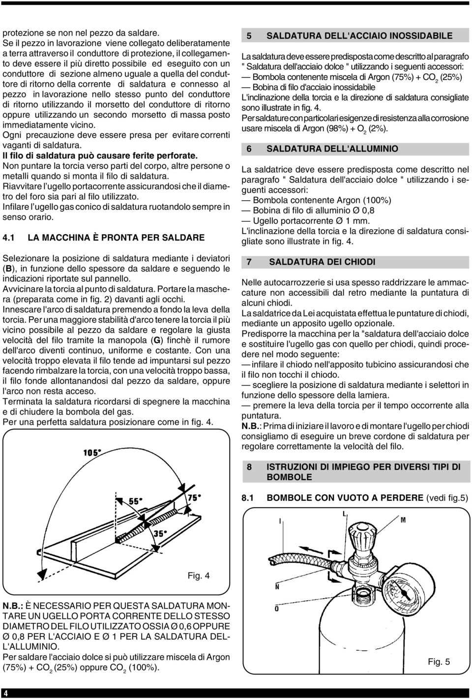 sezione almeno uguale a quella del conduttore di ritorno della corrente di saldatura e connesso al pezzo in lavorazione nello stesso punto del conduttore di ritorno utilizzando il morsetto del