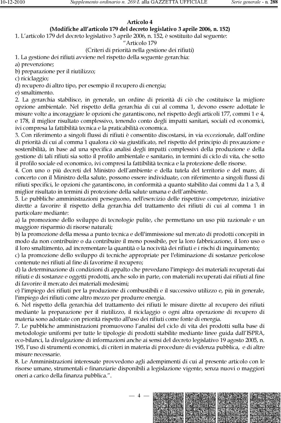 La gestione dei rifiuti avviene nel rispetto della seguente gerarchia: a) prevenzione; b) preparazione per il riutilizzo; c) riciclaggio; d) recupero di altro tipo, per esempio il recupero di