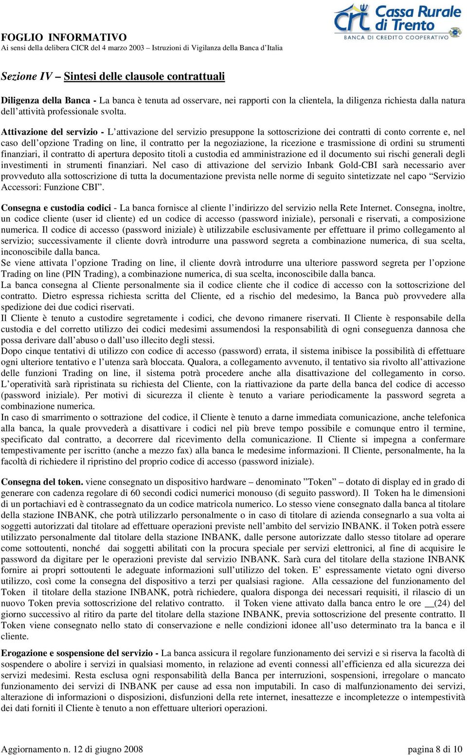 Attivazione del servizio - L attivazione del servizio presuppone la sottoscrizione dei contratti di conto corrente e, nel caso dell opzione Trading on line, il contratto per la negoziazione, la