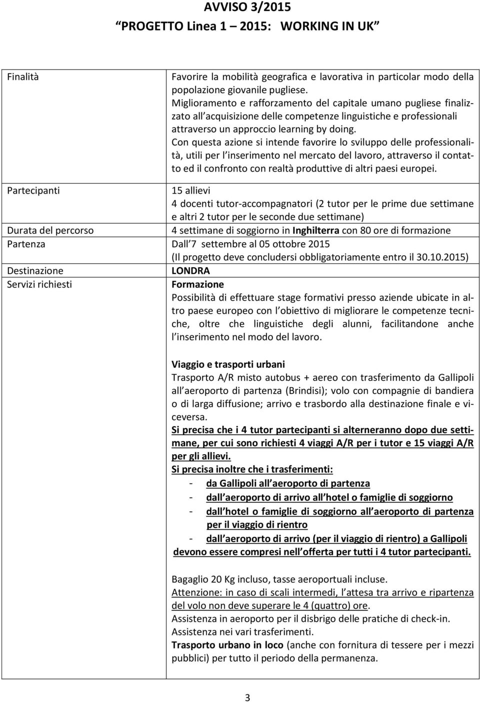 Con questa azione si intende favorire lo sviluppo delle professionalità, utili per l inserimento nel mercato del lavoro, attraverso il contatto ed il confronto con realtà produttive di altri paesi