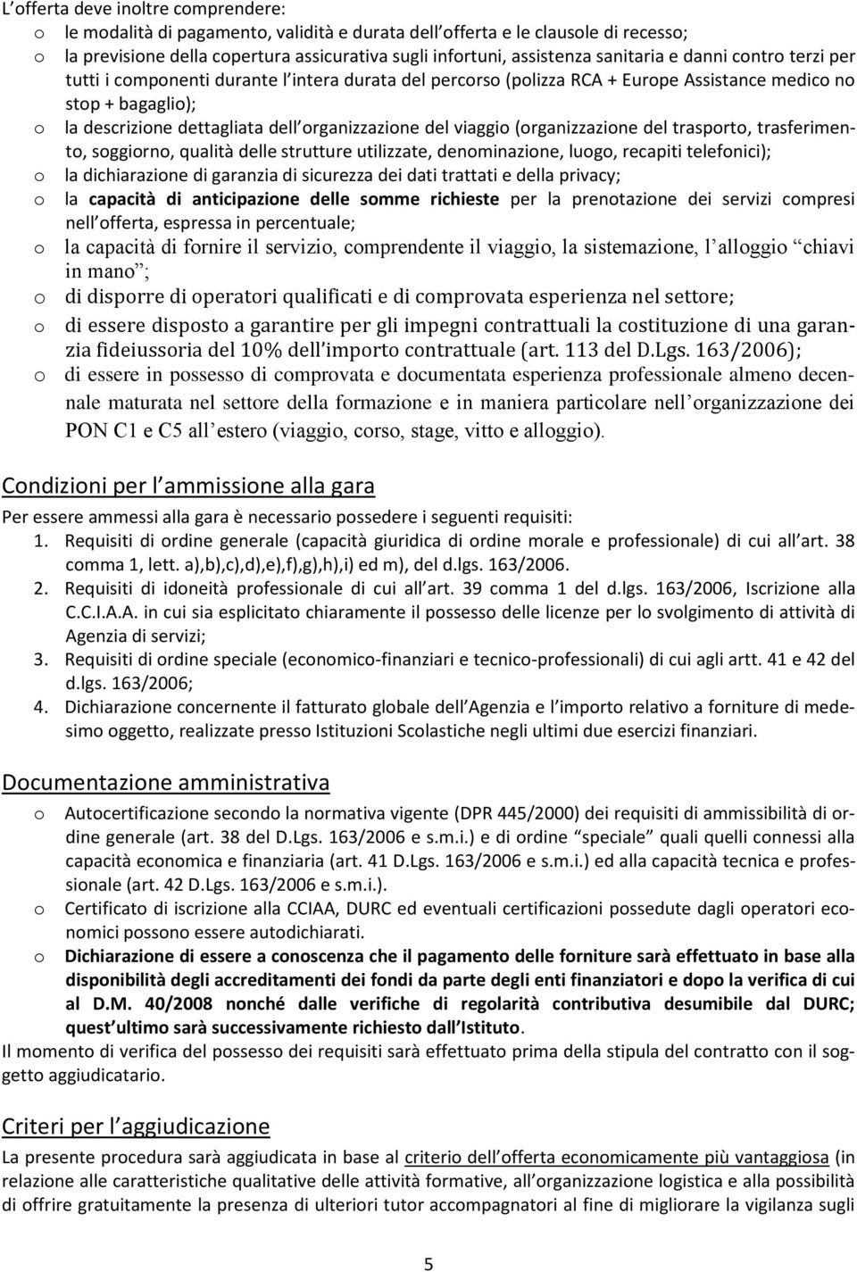 organizzazione del viaggio (organizzazione del trasporto, trasferimento, soggiorno, qualità delle strutture utilizzate, denominazione, luogo, recapiti telefonici); o la dichiarazione di garanzia di