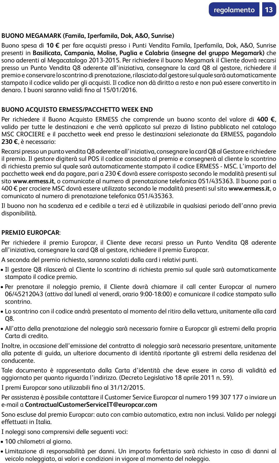 Per richiedere il buono Megamark il Cliente dovrà recarsi presso un Punto Vendita Q8 aderente all iniziativa, consegnare la card Q8 al gestore, richiedere il premio e conservare lo scontrino di