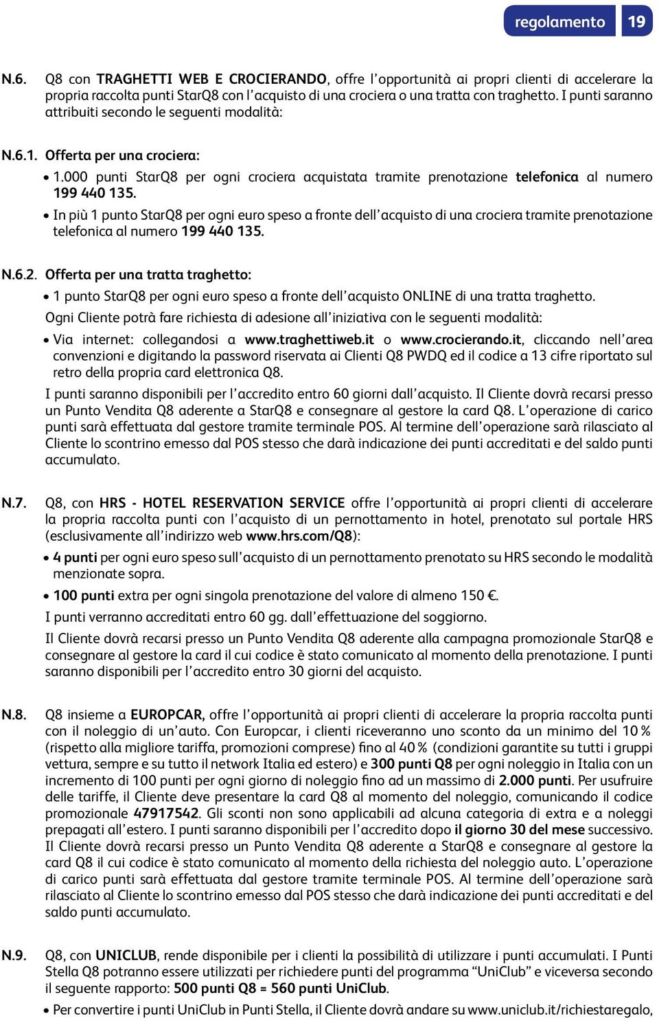 In più 1 punto StarQ8 per ogni euro speso a fronte dell acquisto di una crociera tramite prenotazione telefonica al numero 199 440 135. N.6.2.