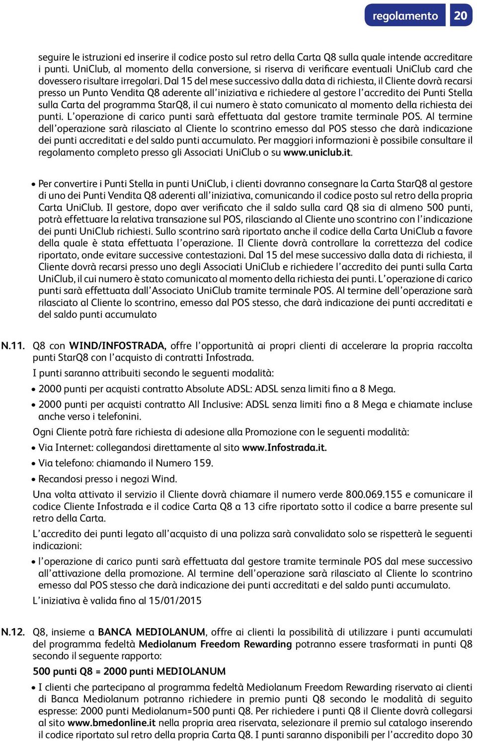 Dal 15 del mese successivo dalla data di richiesta, il Cliente dovrà recarsi presso un Punto Vendita Q8 aderente all iniziativa e richiedere al gestore l accredito dei Punti Stella sulla Carta del