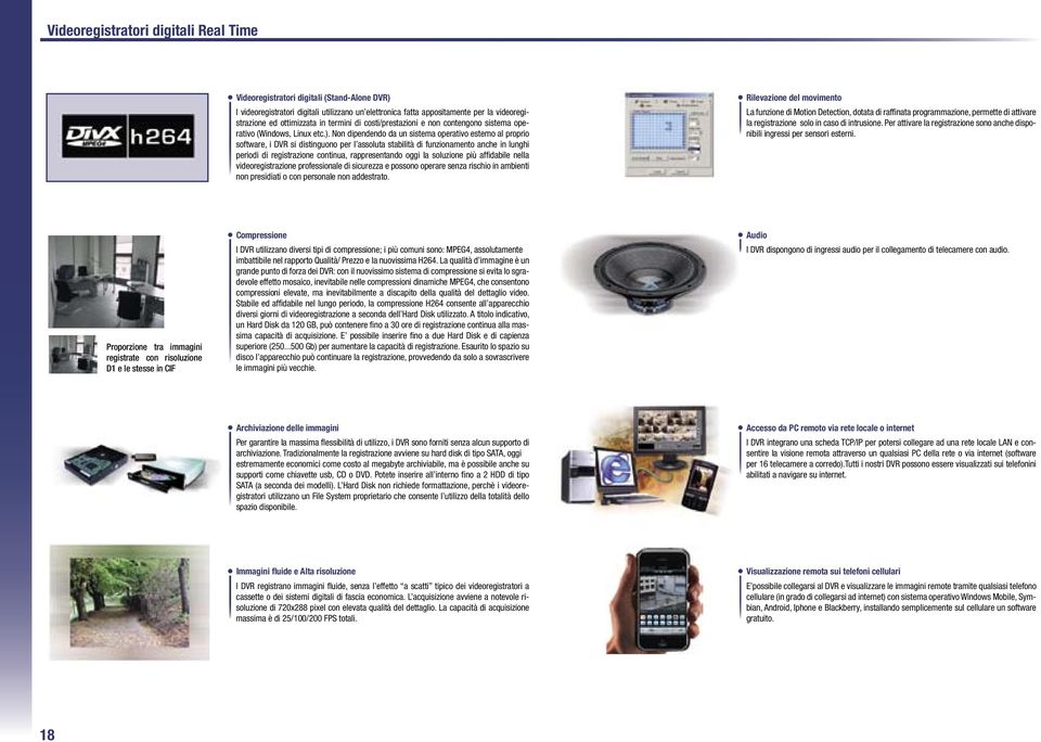 Non dipendendo da un sistema operativo esterno al proprio software, i DVR si distinguono per l assoluta stabilità di funzionamento anche in lunghi periodi di registrazione continua, rappresentando