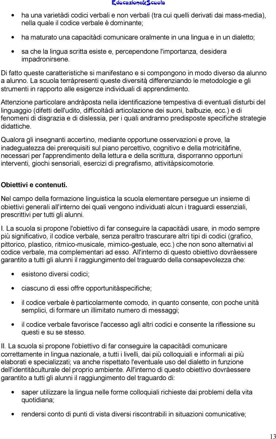 La scuola terrà presenti queste diversità, differenziando le metodologie e gli strumenti in rapporto alle esigenze individuali di apprendimento.