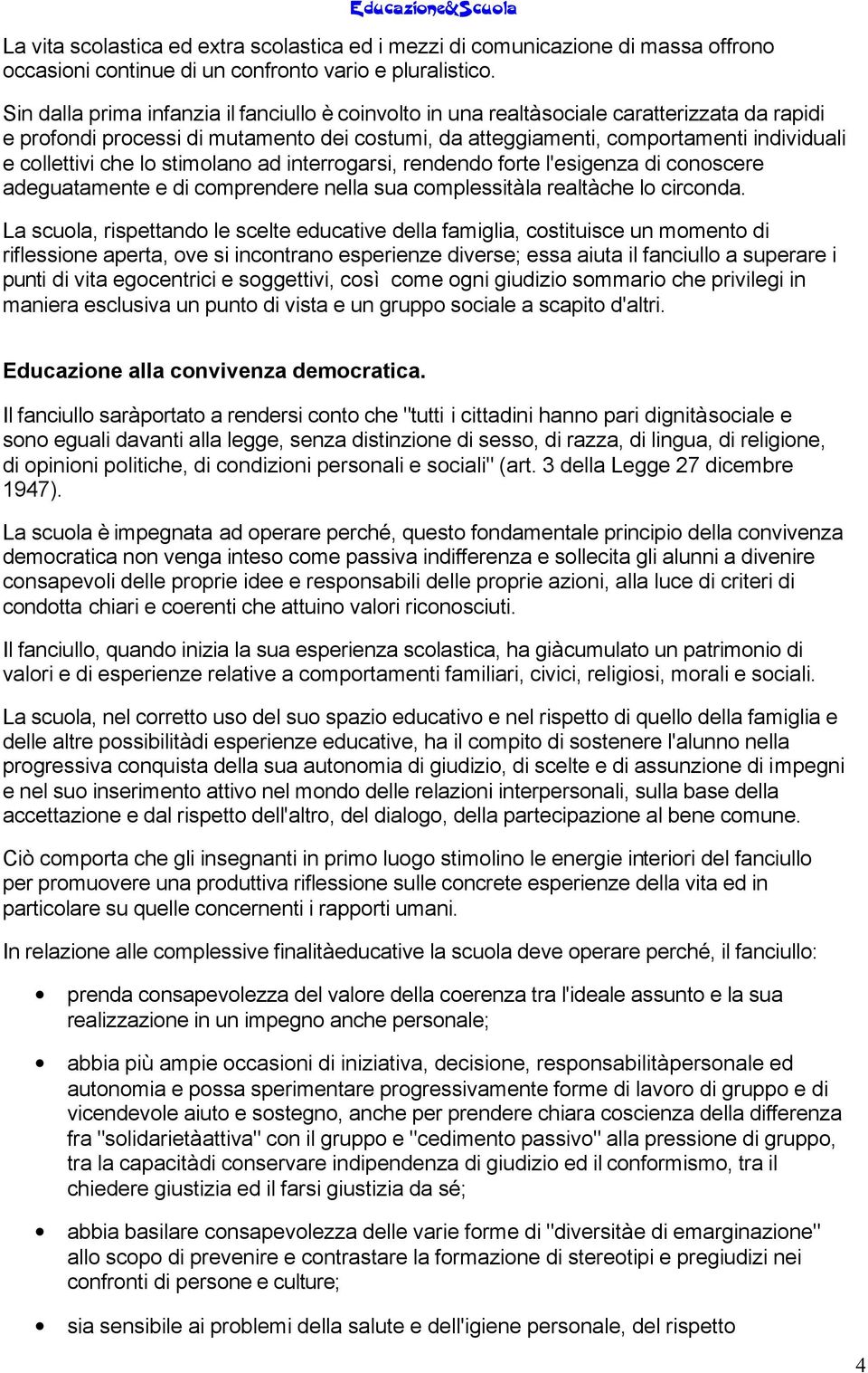 che lo stimolano ad interrogarsi, rendendo forte l'esigenza di conoscere adeguatamente e di comprendere nella sua complessità la realtà che lo circonda.