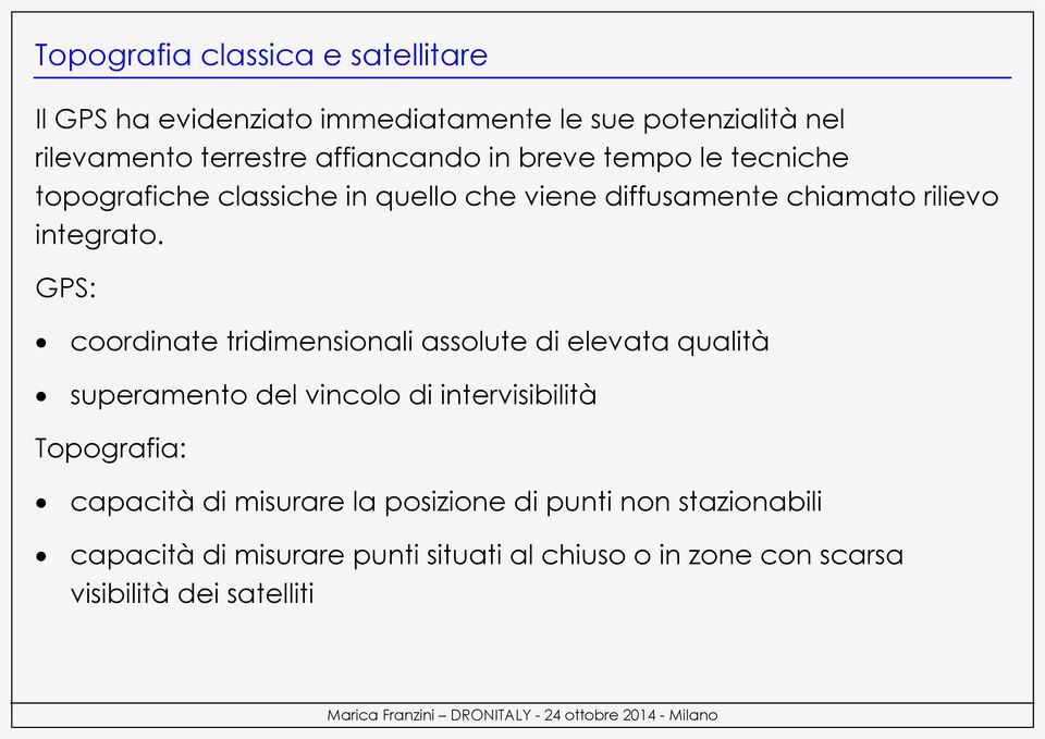 GPS: coordinate tridimensionali assolute di elevata qualità superamento del vincolo di intervisibilità Topografia: capacità di