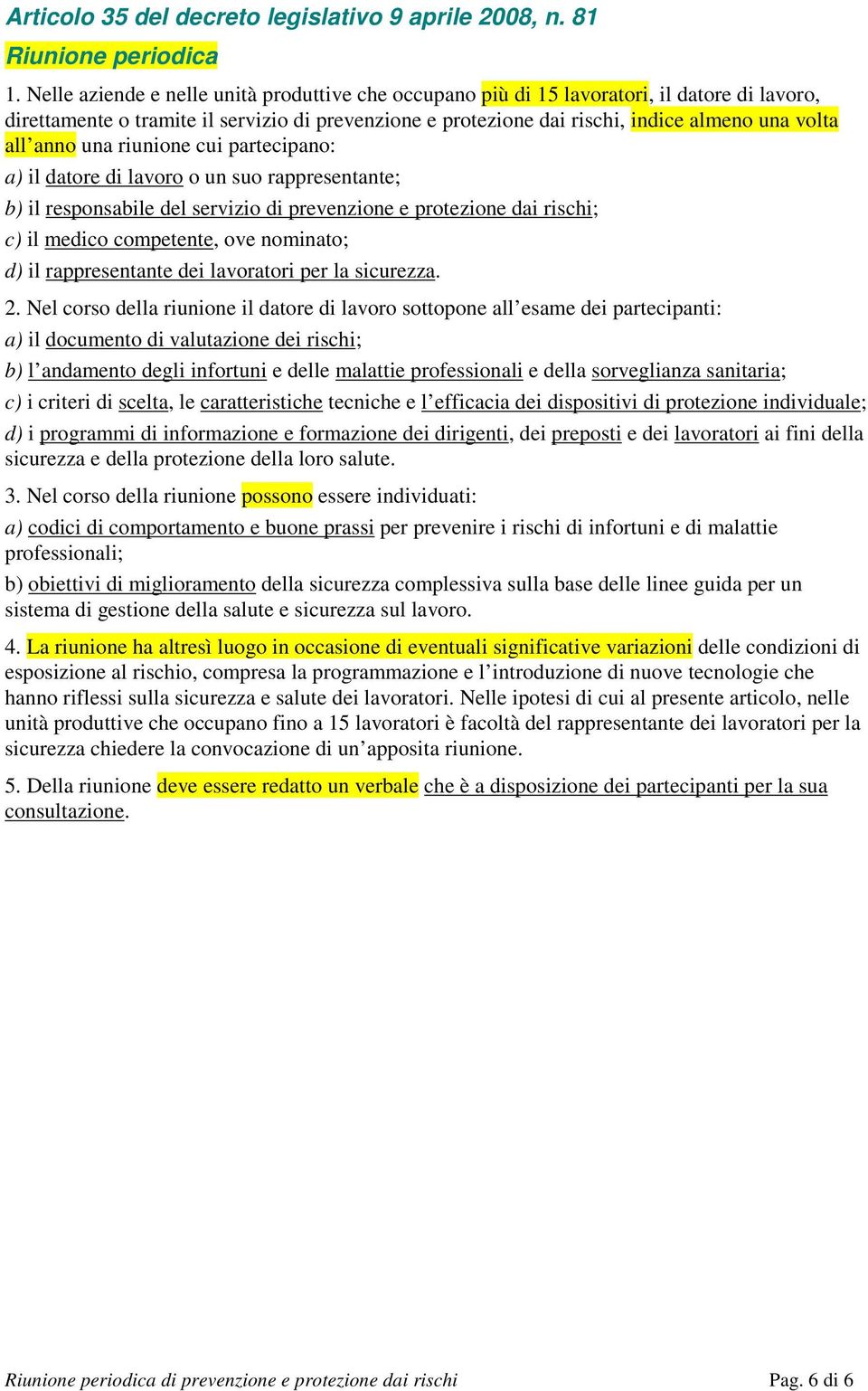 anno una riunione cui partecipano: a) il datore di lavoro o un suo rappresentante; b) il responsabile del servizio di prevenzione e protezione dai rischi; c) il medico competente, ove nominato; d) il