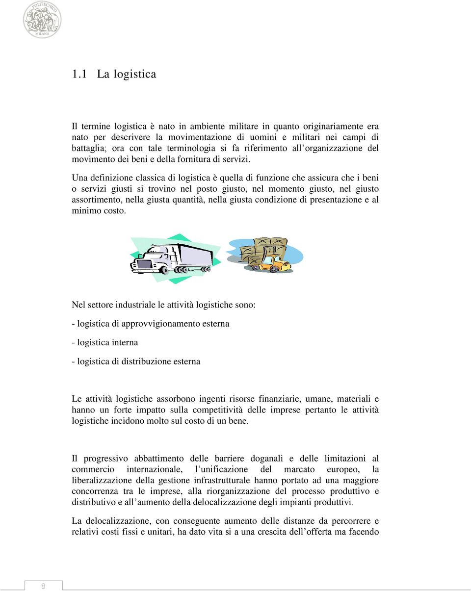 Una definizione classica di logistica è quella di funzione che assicura che i beni o servizi giusti si trovino nel posto giusto, nel momento giusto, nel giusto assortimento, nella giusta quantità,