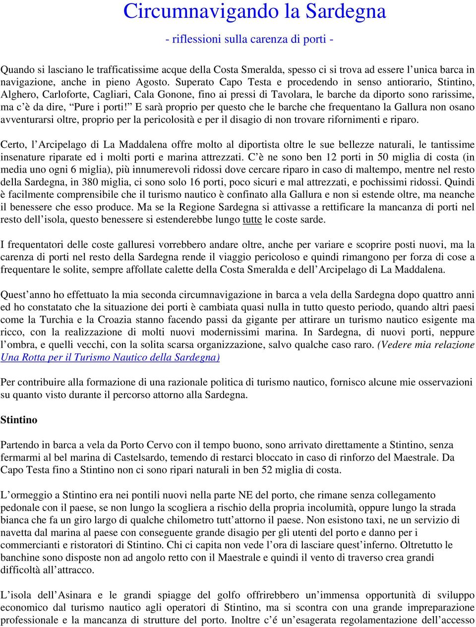 Superato Capo Testa e procedendo in senso antiorario, Stintino, Alghero, Carloforte, Cagliari, Cala Gonone, fino ai pressi di Tavolara, le barche da diporto sono rarissime, ma c è da dire, Pure i