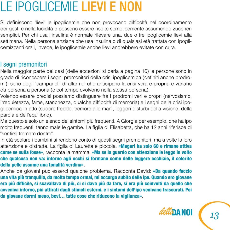 Nella persona anziana che usa insulina o di qualsiasi età trattata con ipoglicemizzanti orali, invece, le ipoglicemie anche lievi andrebbero evitate con cura.