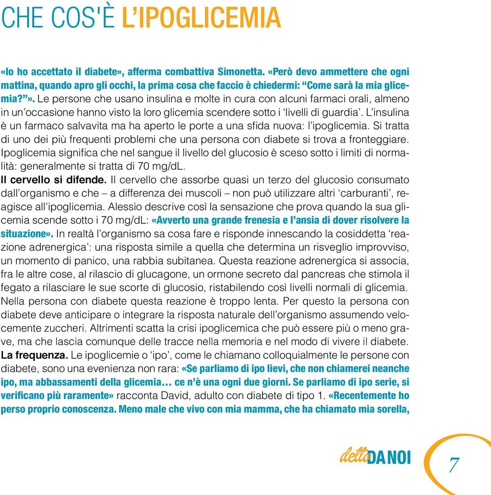 Le persone che usano insulina e molte in cura con alcuni farmaci orali, almeno in un occasione hanno visto la loro glicemia scendere sotto i livelli di guardia.