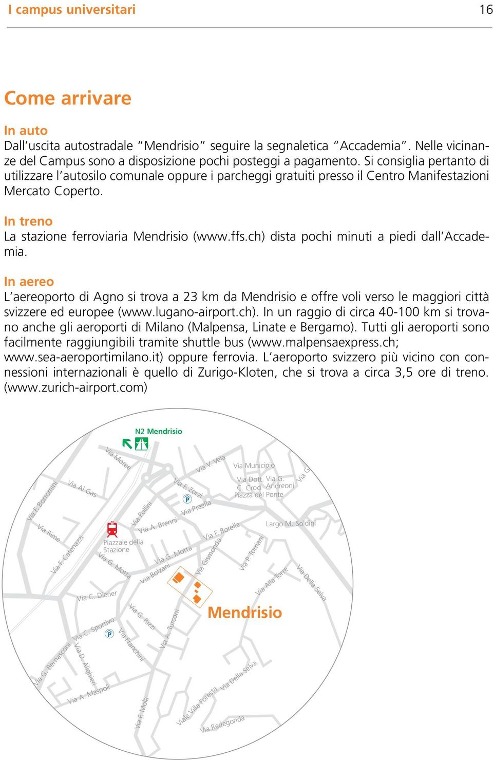 ch) dista pochi minuti a piedi dall Accademia. In aereo L aereoporto di Agno si trova a 23 km da Mendrisio e offre voli verso le maggiori città svizzere ed europee (www.lugano-airport.ch). In un raggio di circa 40-100 km si trovano anche gli aeroporti di Milano (Malpensa, Linate e Bergamo).