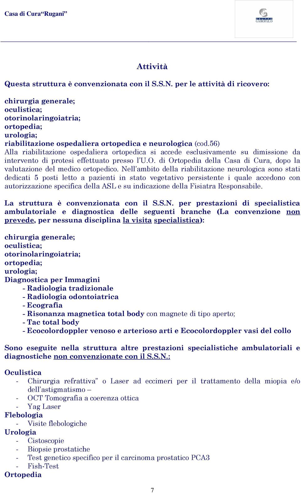 56) Alla riabilitazione ospedaliera ortopedica si accede esclusivamente su dimissione da intervento di protesi effettuato presso l U.O.