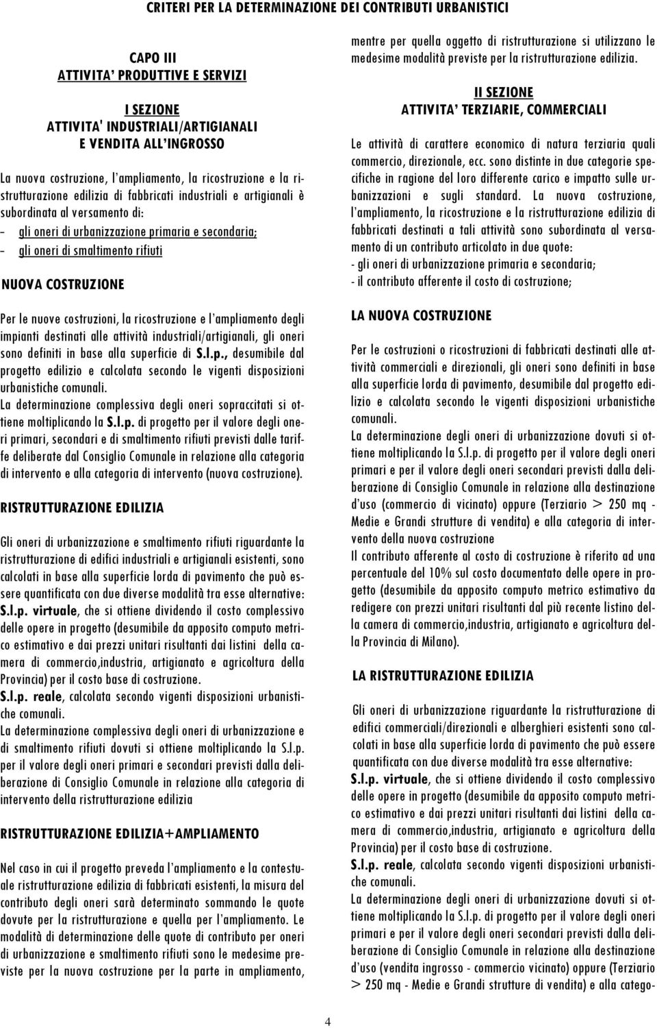 costruzioni, la ricostruzione e l ampliamento degli impianti destinati alle attività industriali/artigianali, gli oneri sono definiti in base alla superficie di S.l.p., desumibile dal progetto edilizio e calcolata secondo le vigenti disposizioni urbanistiche comunali.