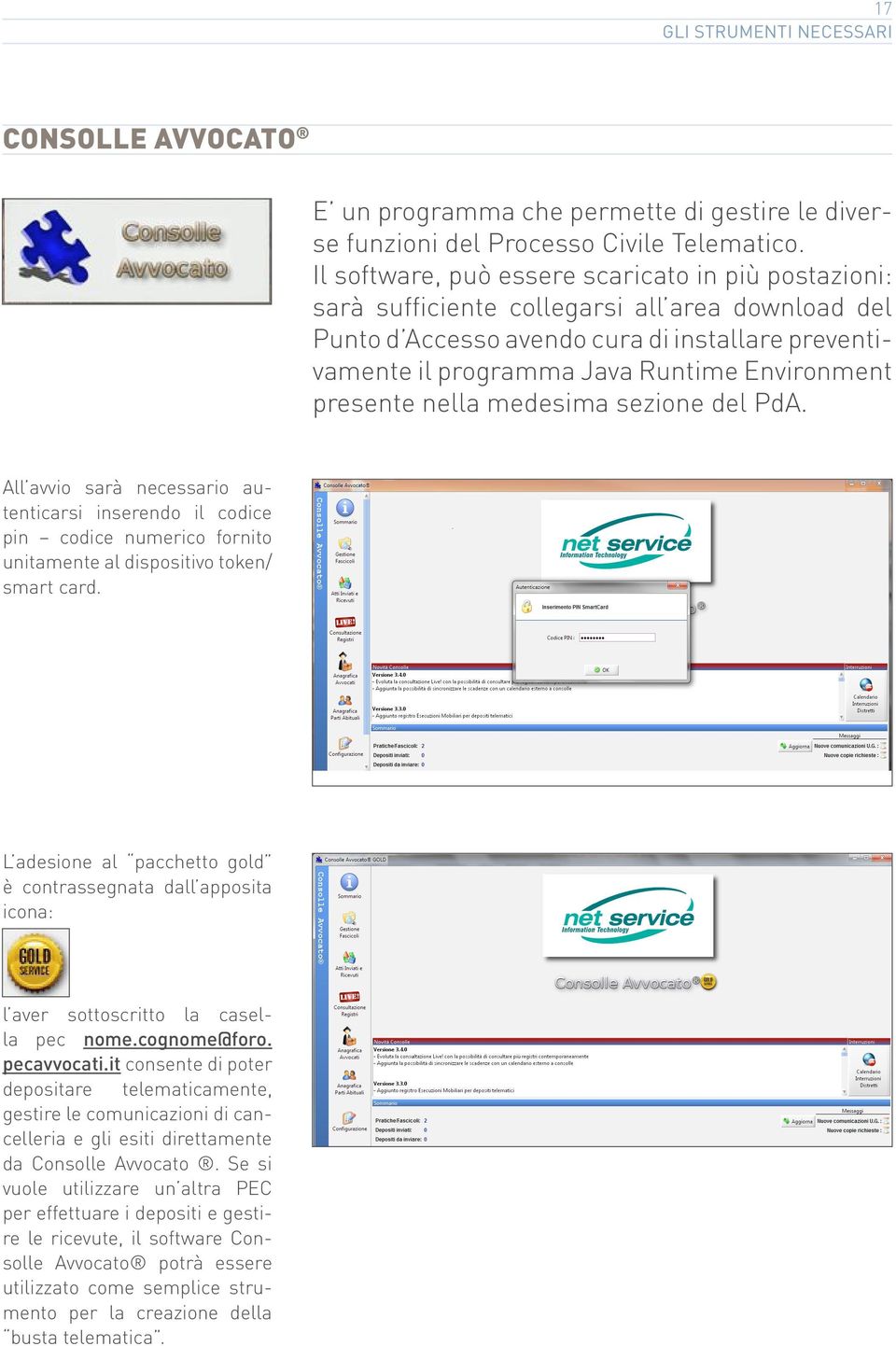 presente nella medesima sezione del PdA. All avvio sarà necessario autenticarsi inserendo il codice pin codice numerico fornito unitamente al dispositivo token/ smart card.