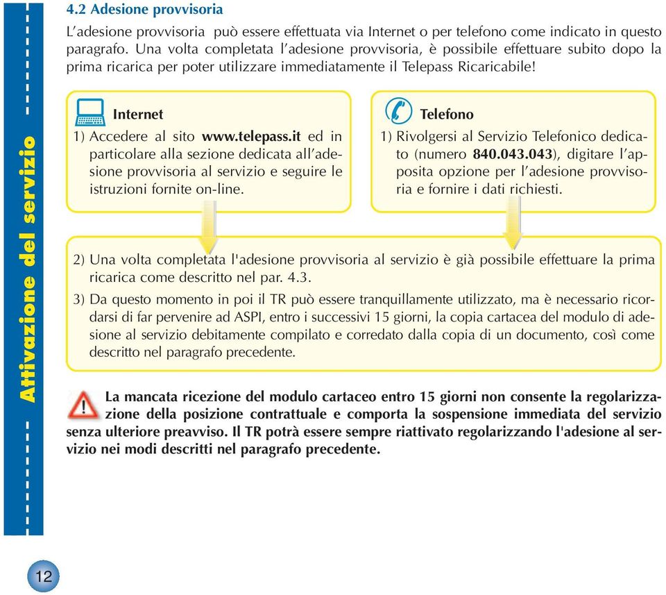 Attivazione del servizio Internet 1) Accedere al sito www.telepass.it ed in particolare alla sezione dedicata all adesione provvisoria al servizio e seguire le istruzioni fornite on-line.