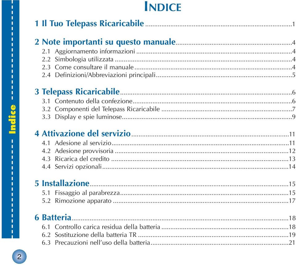 1 Adesione al servizio...11 4.2 Adesione provvisoria...12 4.3 Ricarica del credito...13 4.4 Servizi opzionali...14 5 Installazione...15 5.1 Fissaggio al parabrezza...15 5.2 Rimozione apparato.