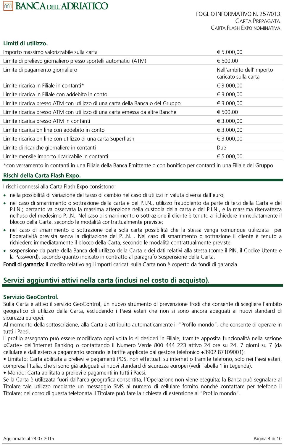 000,00 Limite ricarica in Filiale con addebito in conto 3.000,00 Limite ricarica presso ATM con utilizzo di una carta della Banca o del Gruppo 3.