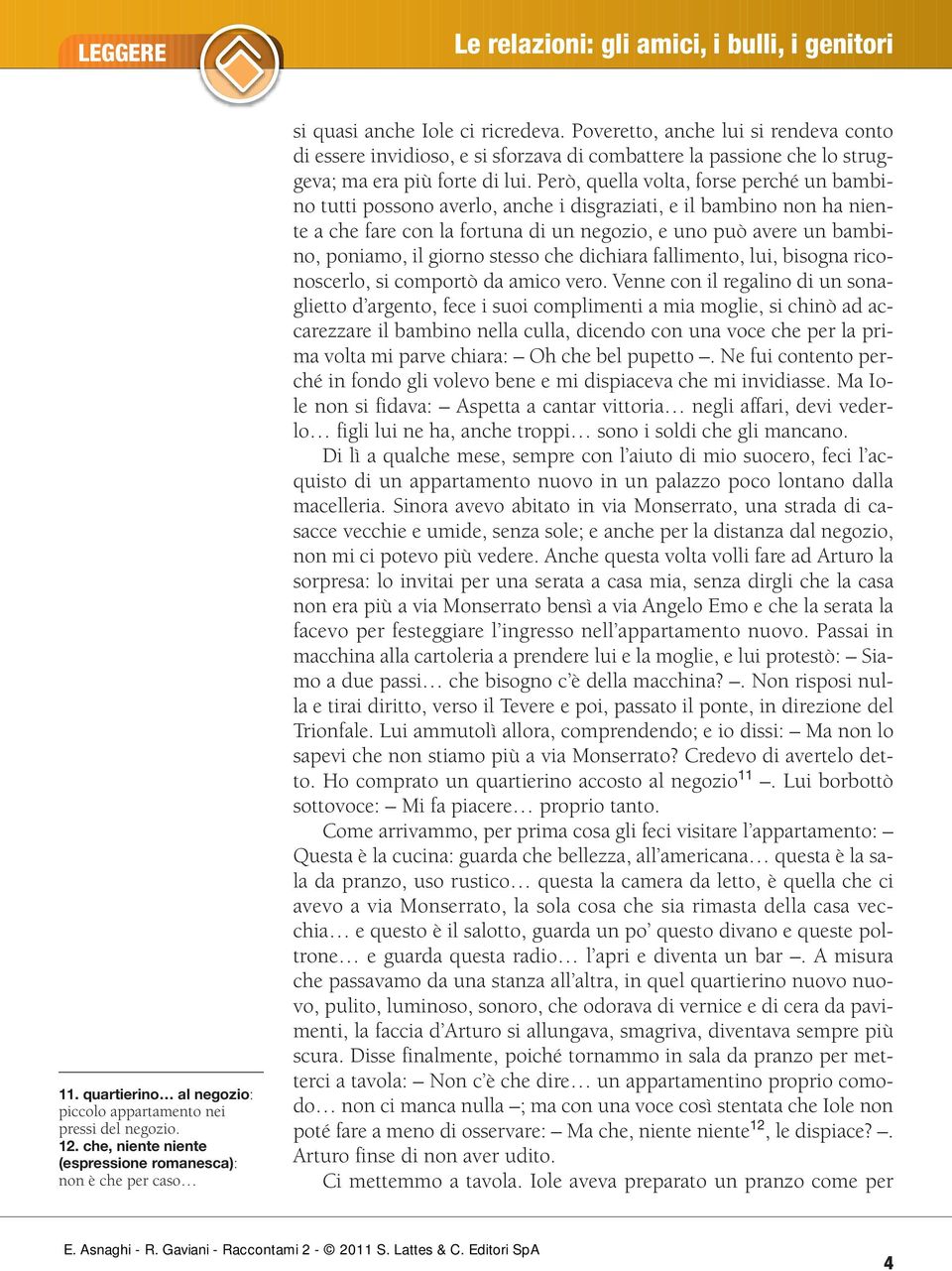 Però, quella volta, forse perché un bambino tutti possono averlo, anche i disgraziati, e il bambino non ha niente a che fare con la fortuna di un negozio, e uno può avere un bambino, poniamo, il