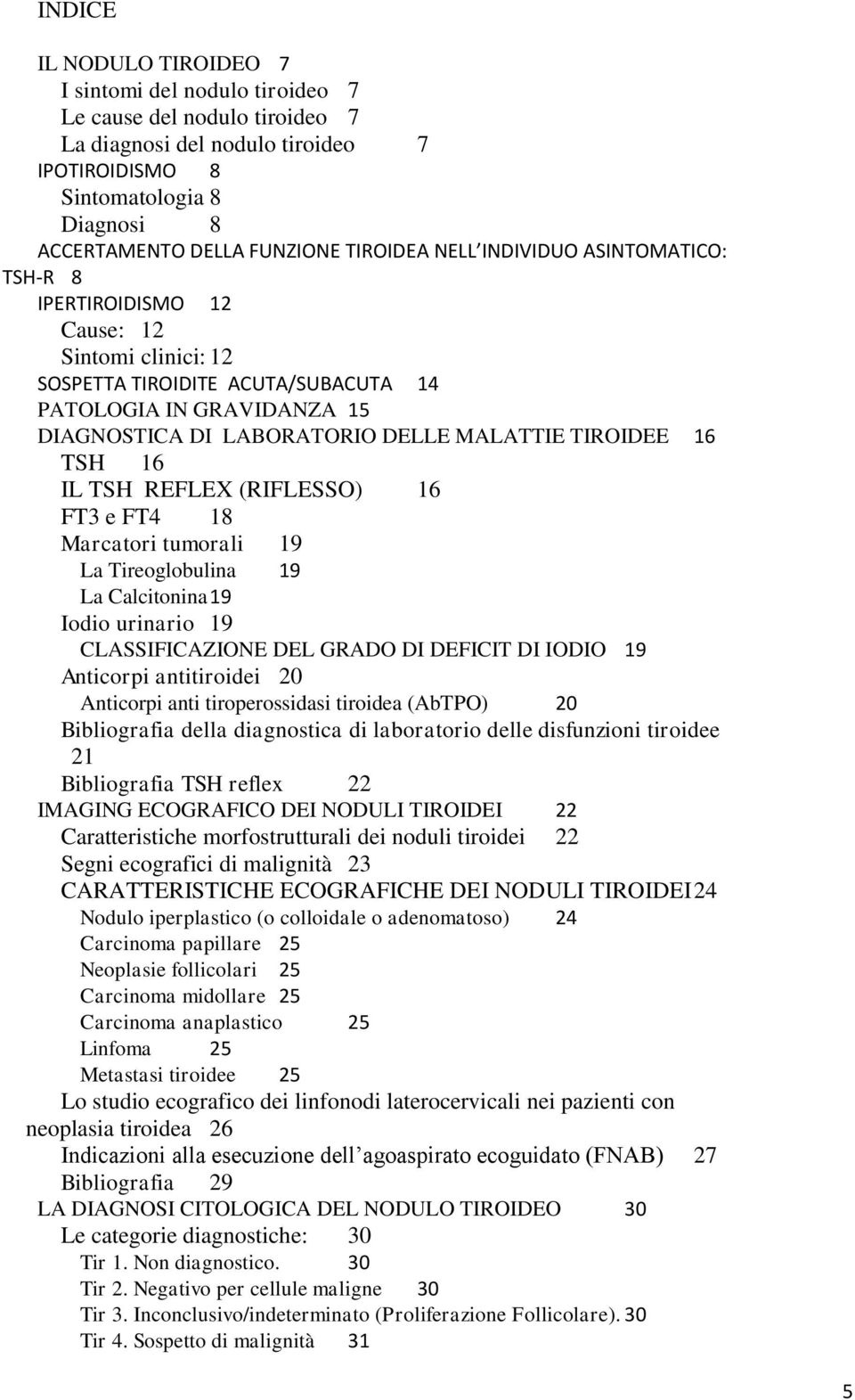 TIROIDEE 16 TSH 16 IL TSH REFLEX (RIFLESSO) 16 FT3 e FT4 18 Marcatori tumorali 19 La Tireoglobulina 19 La Calcitonina 19 Iodio urinario 19 CLASSIFICAZIONE DEL GRADO DI DEFICIT DI IODIO 19 Anticorpi