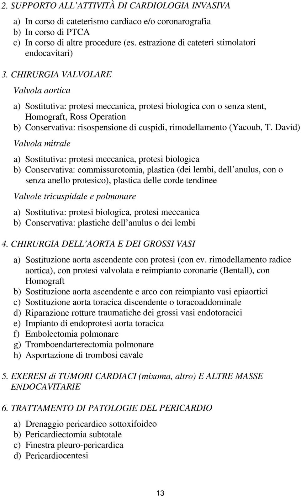 CHIRURGIA VALVOLARE Valvola aortica a) Sostitutiva: protesi meccanica, protesi biologica con o senza stent, Homograft, Ross Operation b) Conservativa: risospensione di cuspidi, rimodellamento