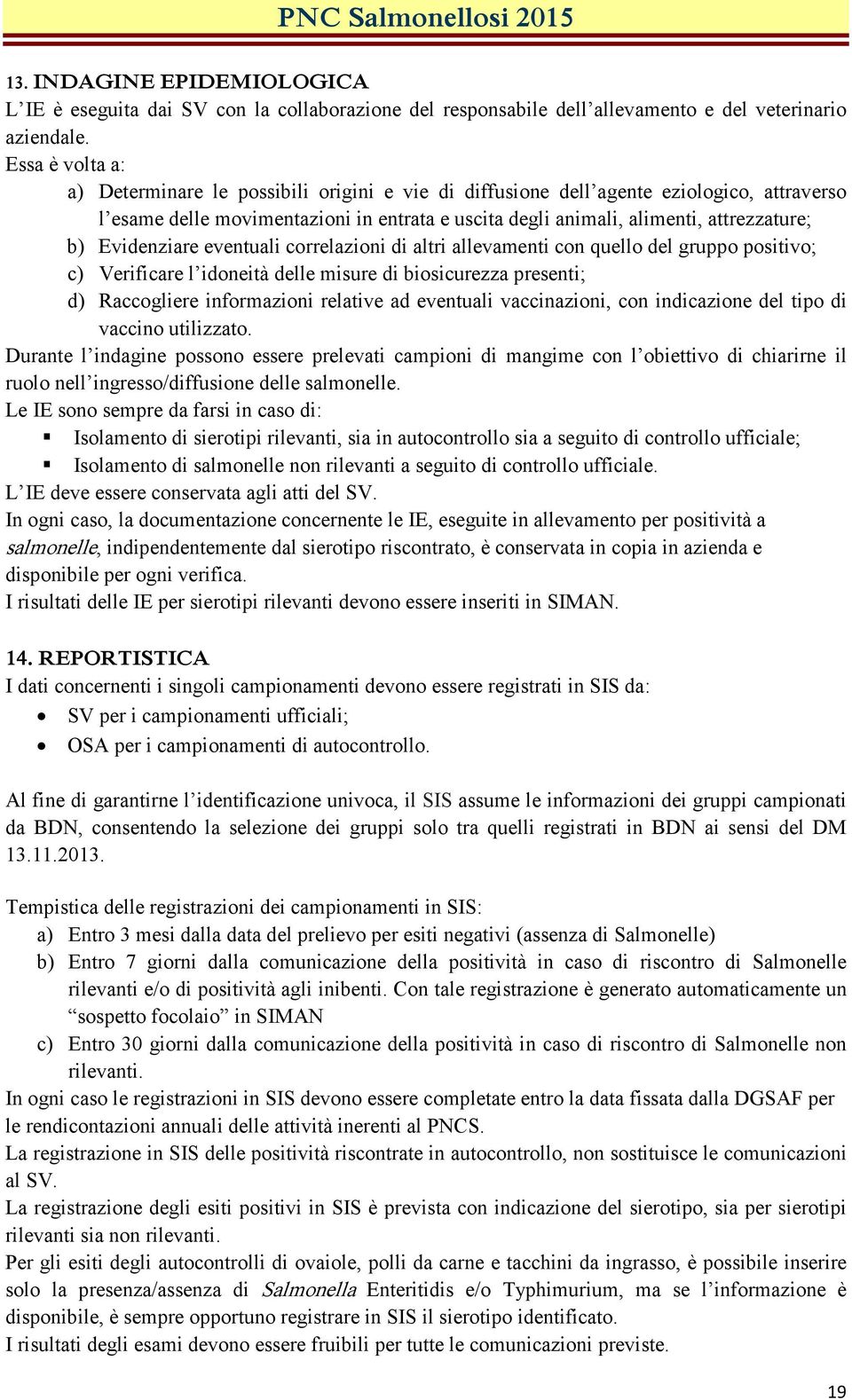 Evidenziare eventuali correlazioni di altri allevamenti con quello del gruppo positivo; c) Verificare l idoneità delle misure di biosicurezza presenti; d) Raccogliere informazioni relative ad