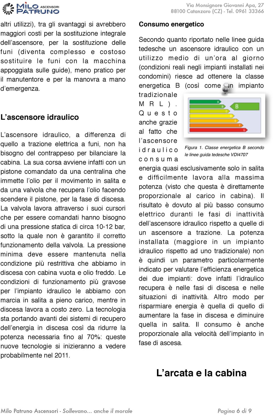 L ascensore idraulico L ascensore idraulico, a differenza di quello a trazione elettrica a funi, non ha bisogno del contrappeso per bilanciare la cabina.