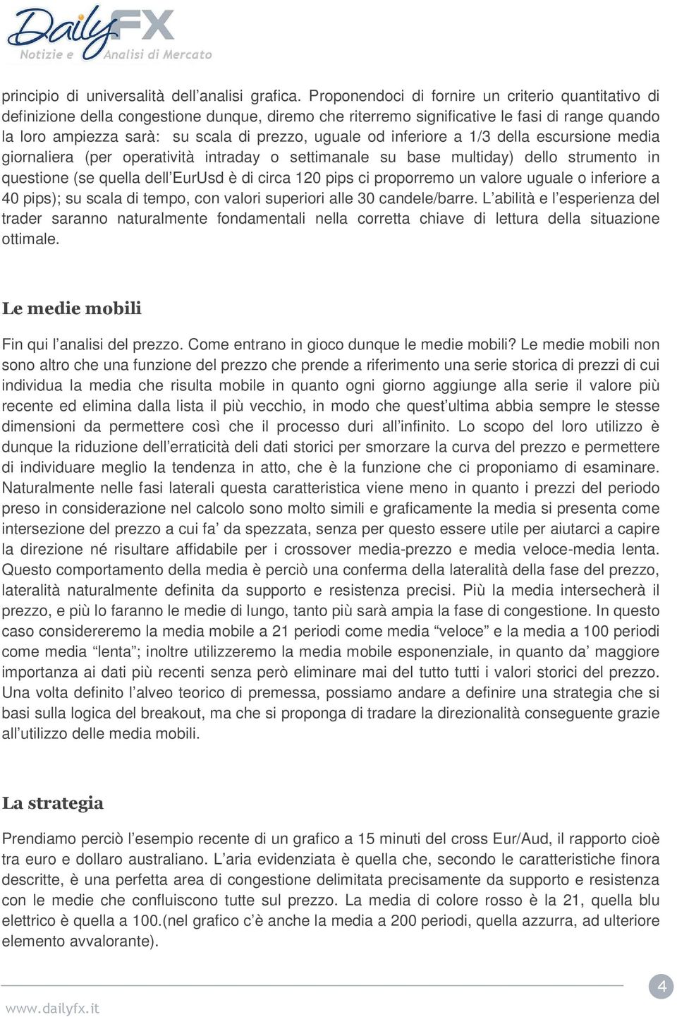 od inferiore a 1/3 della escursione media giornaliera (per operatività intraday o settimanale su base multiday) dello strumento in questione (se quella dell EurUsd è di circa 120 pips ci proporremo