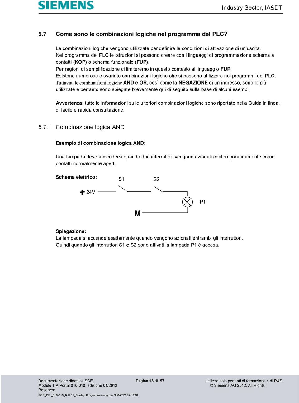 Per ragioni di semplificazione ci limiteremo in questo contesto al linguaggio FUP. Esistono numerose e svariate combinazioni logiche che si possono utilizzare nei programmi dei PLC.