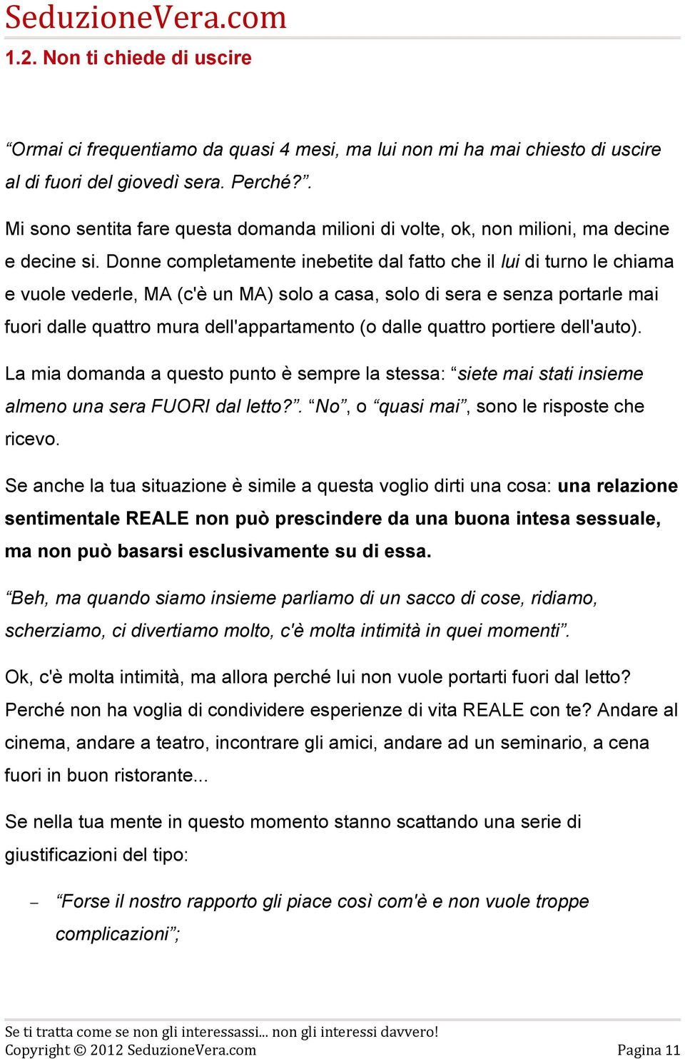 Donne completamente inebetite dal fatto che il lui di turno le chiama e vuole vederle, MA (c'è un MA) solo a casa, solo di sera e senza portarle mai fuori dalle quattro mura dell'appartamento (o