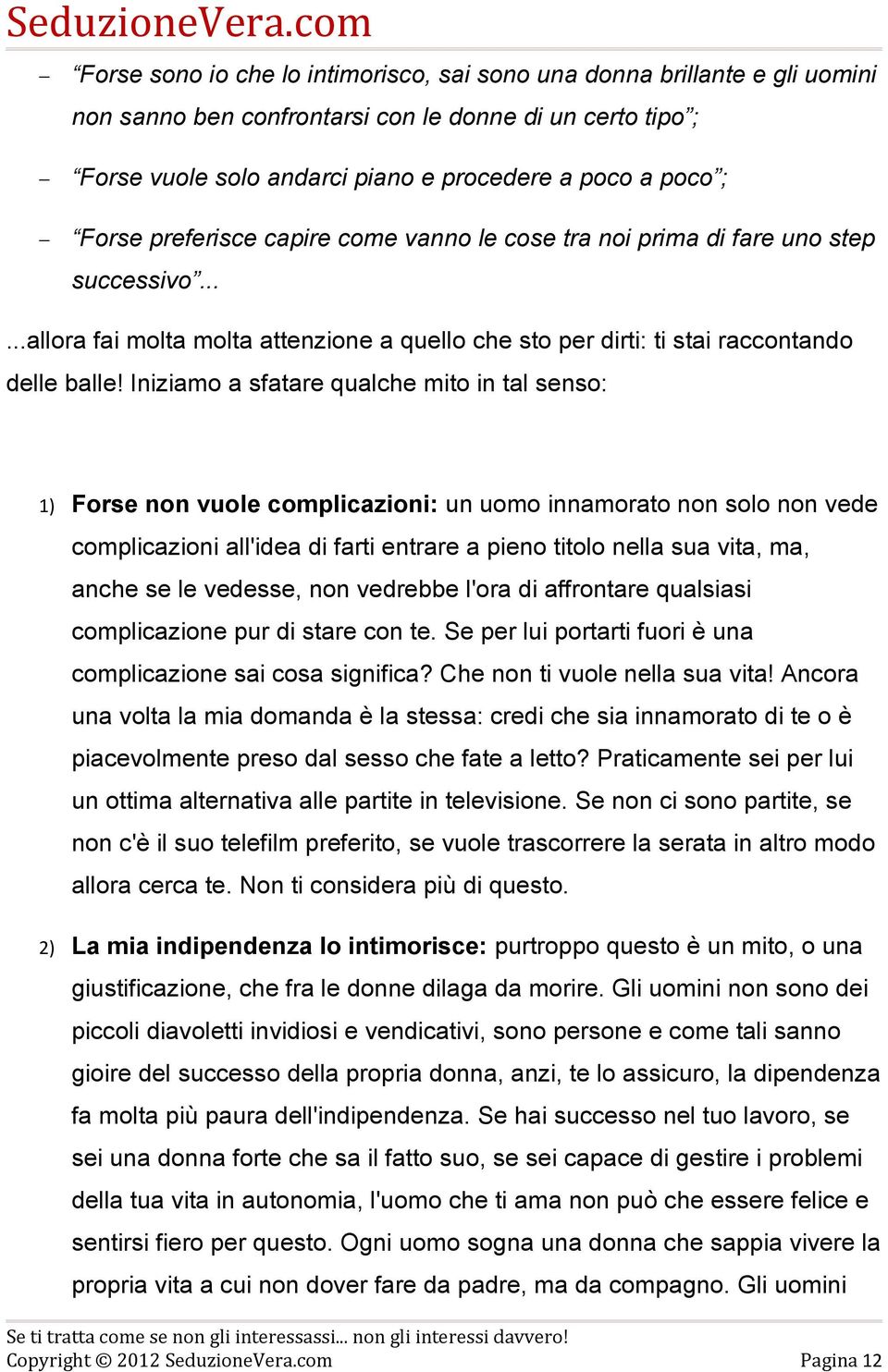 Iniziamo a sfatare qualche mito in tal senso: 1) Forse non vuole complicazioni: un uomo innamorato non solo non vede complicazioni all'idea di farti entrare a pieno titolo nella sua vita, ma, anche