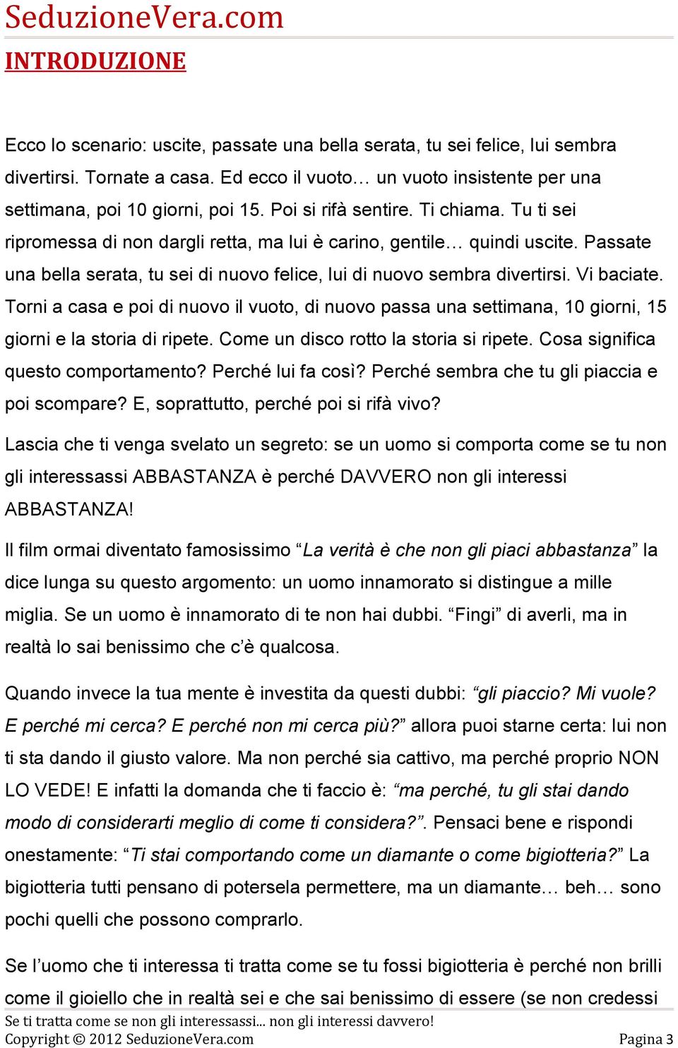 Vi baciate. Torni a casa e poi di nuovo il vuoto, di nuovo passa una settimana, 10 giorni, 15 giorni e la storia di ripete. Come un disco rotto la storia si ripete.