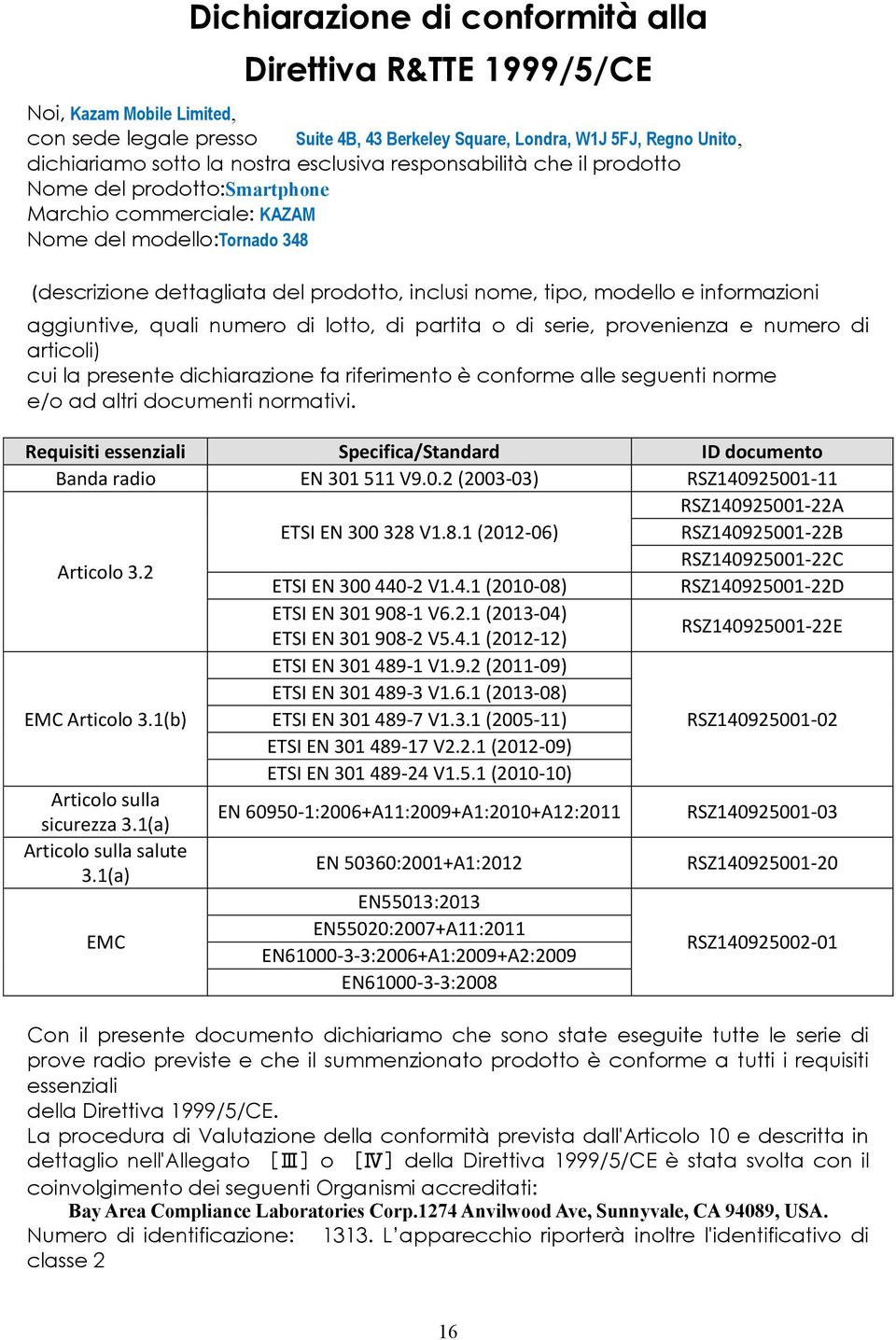 informazioni aggiuntive, quali numero di lotto, di partita o di serie, provenienza e numero di articoli) cui la presente dichiarazione fa riferimento è conforme alle seguenti norme e/o ad altri