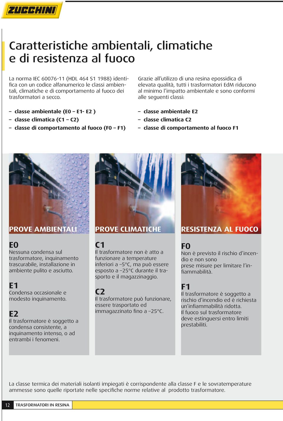 classe ambientale (E0 E1- E2 ) classe climatica (C1 C2) classe di comportamento al fuoco (F0 F1) Grazie all utilizzo di una resina epossidica di elevata qualità, tutti i trasformatori EdM riducono al