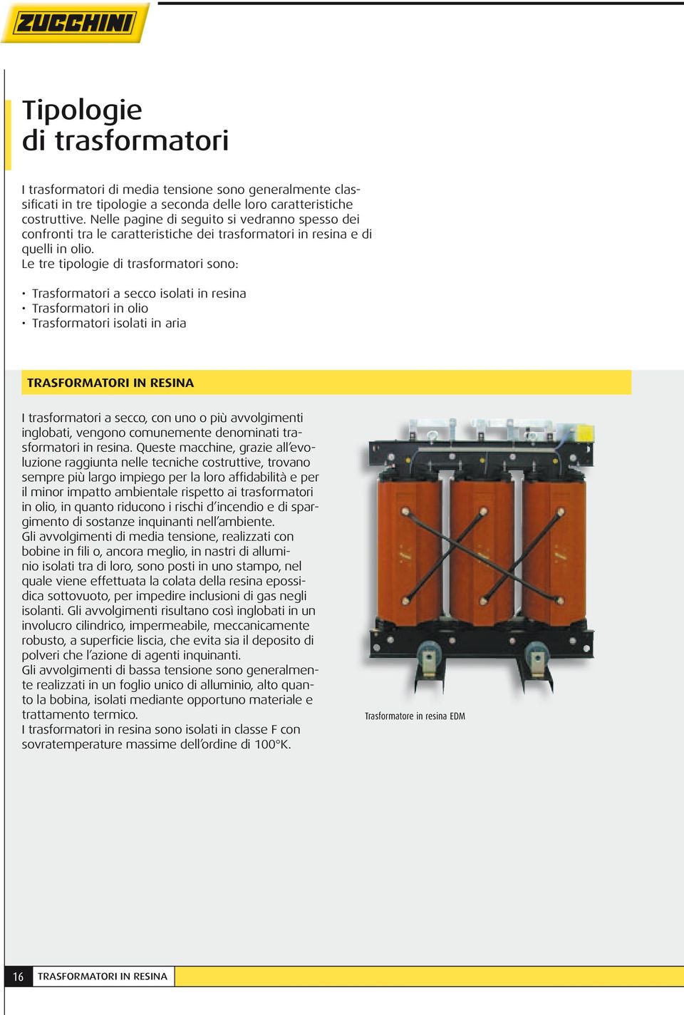 Le tre tipologie di trasformatori sono: Trasformatori a secco isolati in resina Trasformatori in olio Trasformatori isolati in aria TRASFORMATORI IN RESINA I trasformatori a secco, con uno o più