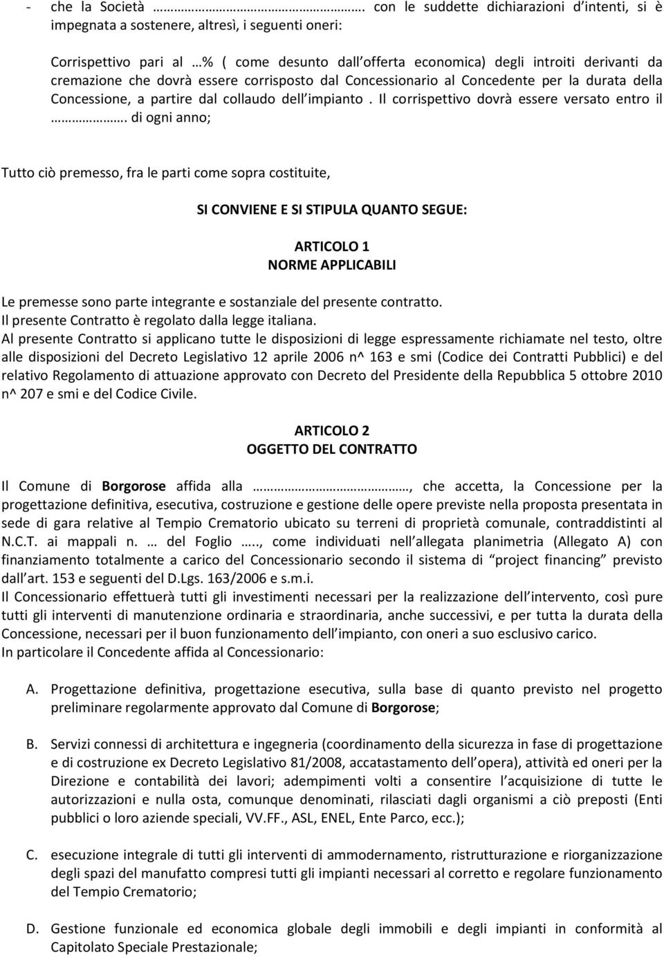 che dovrà essere corrisposto dal Concessionario al Concedente per la durata della Concessione, a partire dal collaudo dell impianto. Il corrispettivo dovrà essere versato entro il.