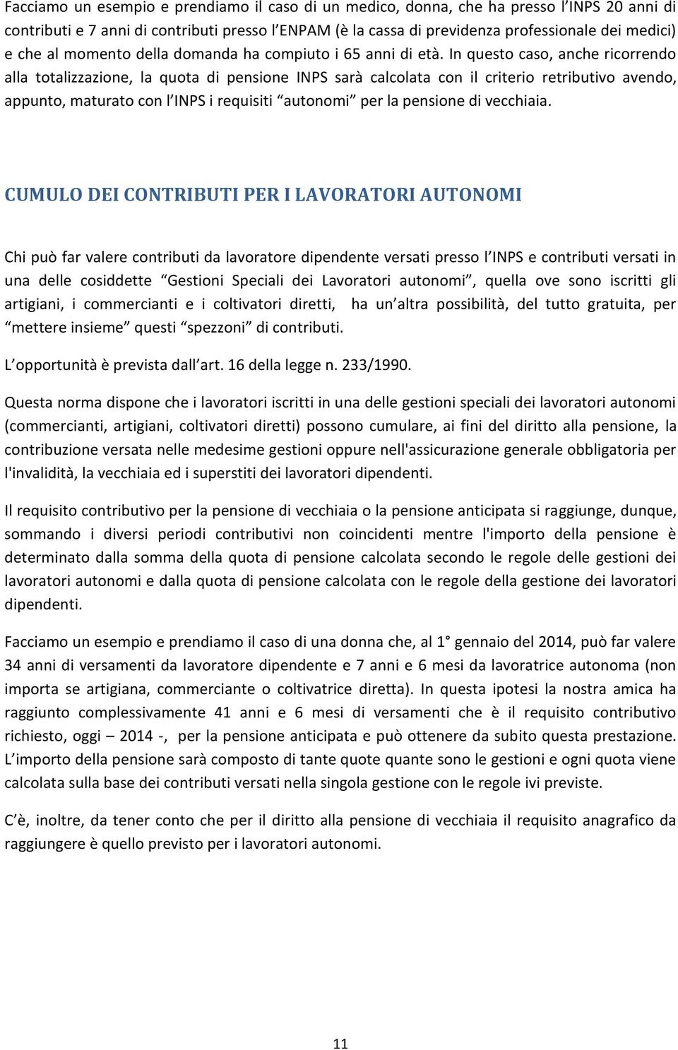 In questo caso, anche ricorrendo alla totalizzazione, la quota di pensione INPS sarà calcolata con il criterio retributivo avendo, appunto, maturato con l INPS i requisiti autonomi per la pensione di