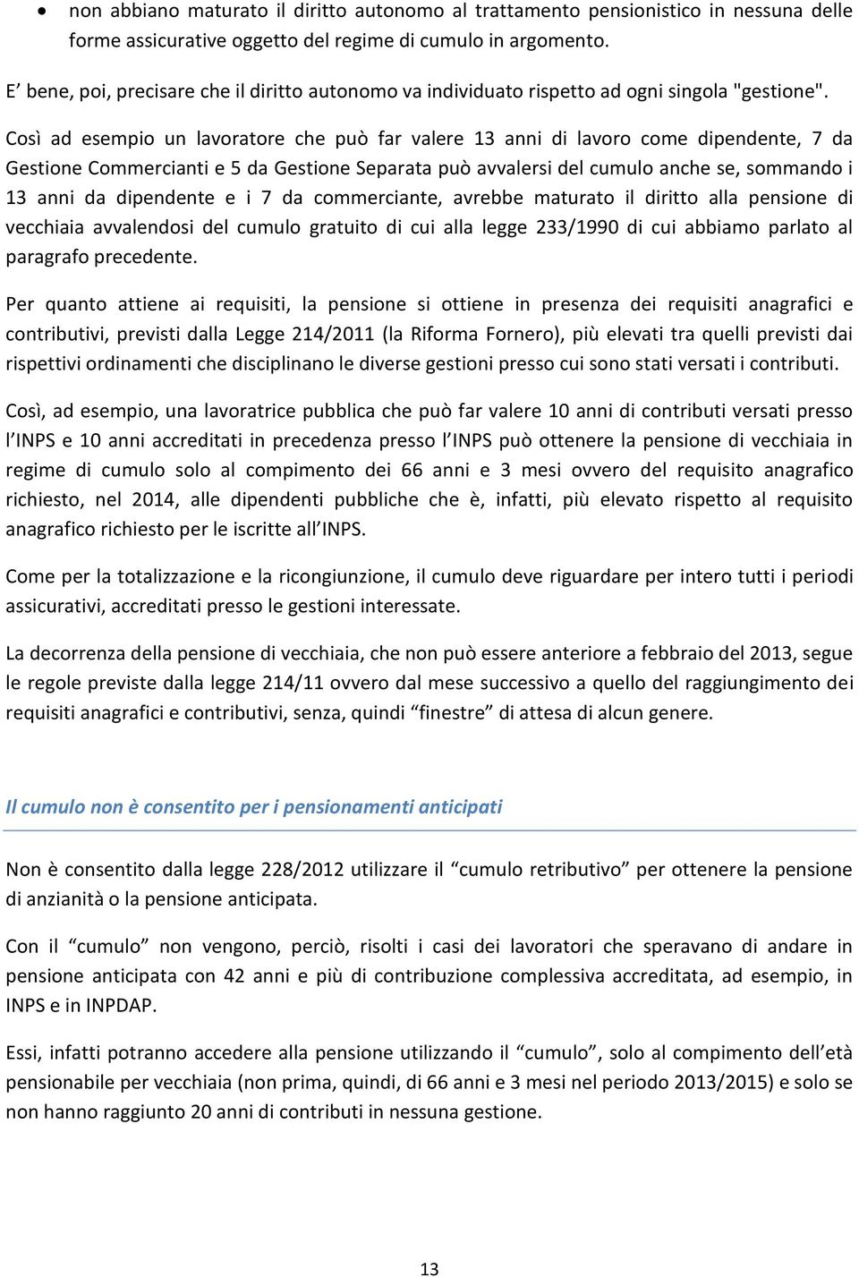 Così ad esempio un lavoratore che può far valere 13 anni di lavoro come dipendente, 7 da Gestione Commercianti e 5 da Gestione Separata può avvalersi del cumulo anche se, sommando i 13 anni da