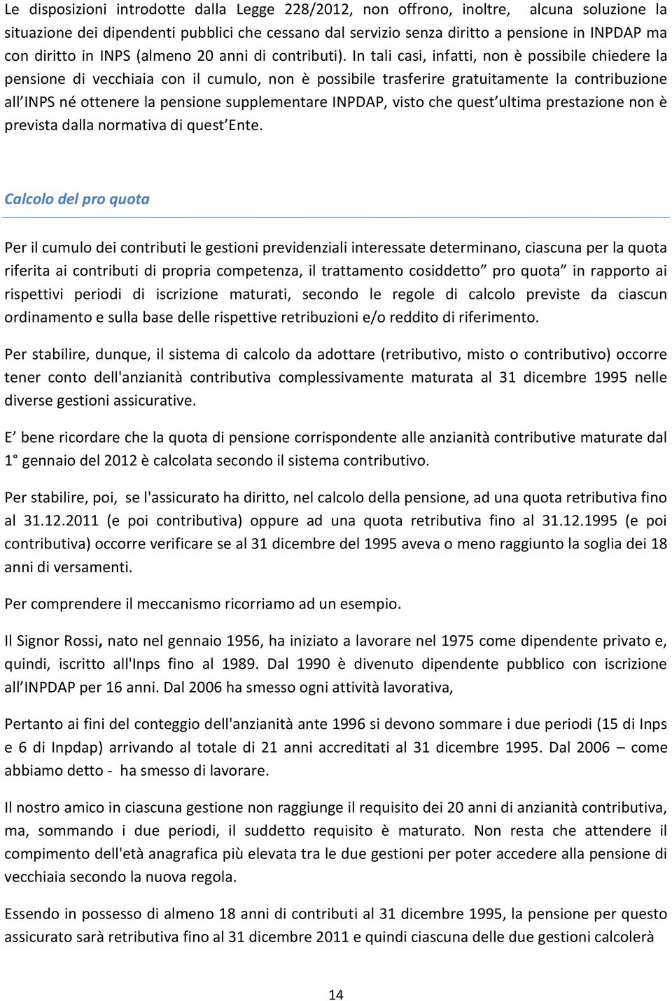 In tali casi, infatti, non è possibile chiedere la pensione di vecchiaia con il cumulo, non è possibile trasferire gratuitamente la contribuzione all INPS né ottenere la pensione supplementare