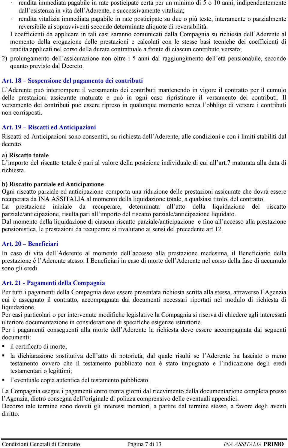 I coefficienti da applicare in tali casi saranno comunicati dalla Compagnia su richiesta dell Aderente al momento della erogazione delle prestazioni e calcolati con le stesse basi tecniche dei