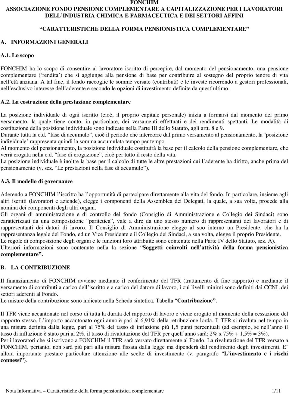 Lo scopo FONCHIM ha lo scopo di consentire al lavoratore iscritto di percepire, dal momento del pensionamento, una pensione complementare ( rendita ) che si aggiunge alla pensione di base per