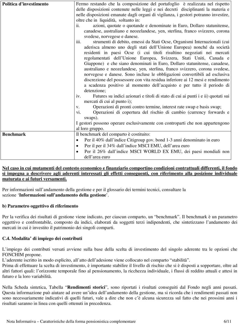 azioni, quotate o quotande e denominate in Euro, Dollaro statunitense, canadese, australiano e neozelandese, yen, sterlina, franco svizzero, corona svedese, norvegese e danese. iii.