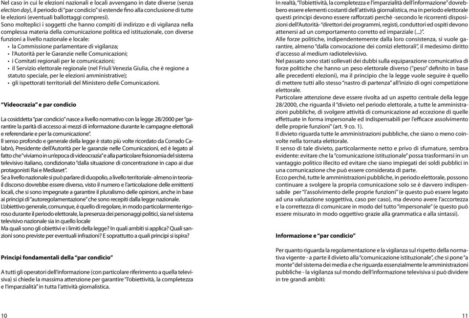 Sono molteplici i soggetti che hanno compiti di indirizzo e di vigilanza nella complessa materia della comunicazione politica ed istituzionale, con diverse funzioni a livello nazionale e locale: la