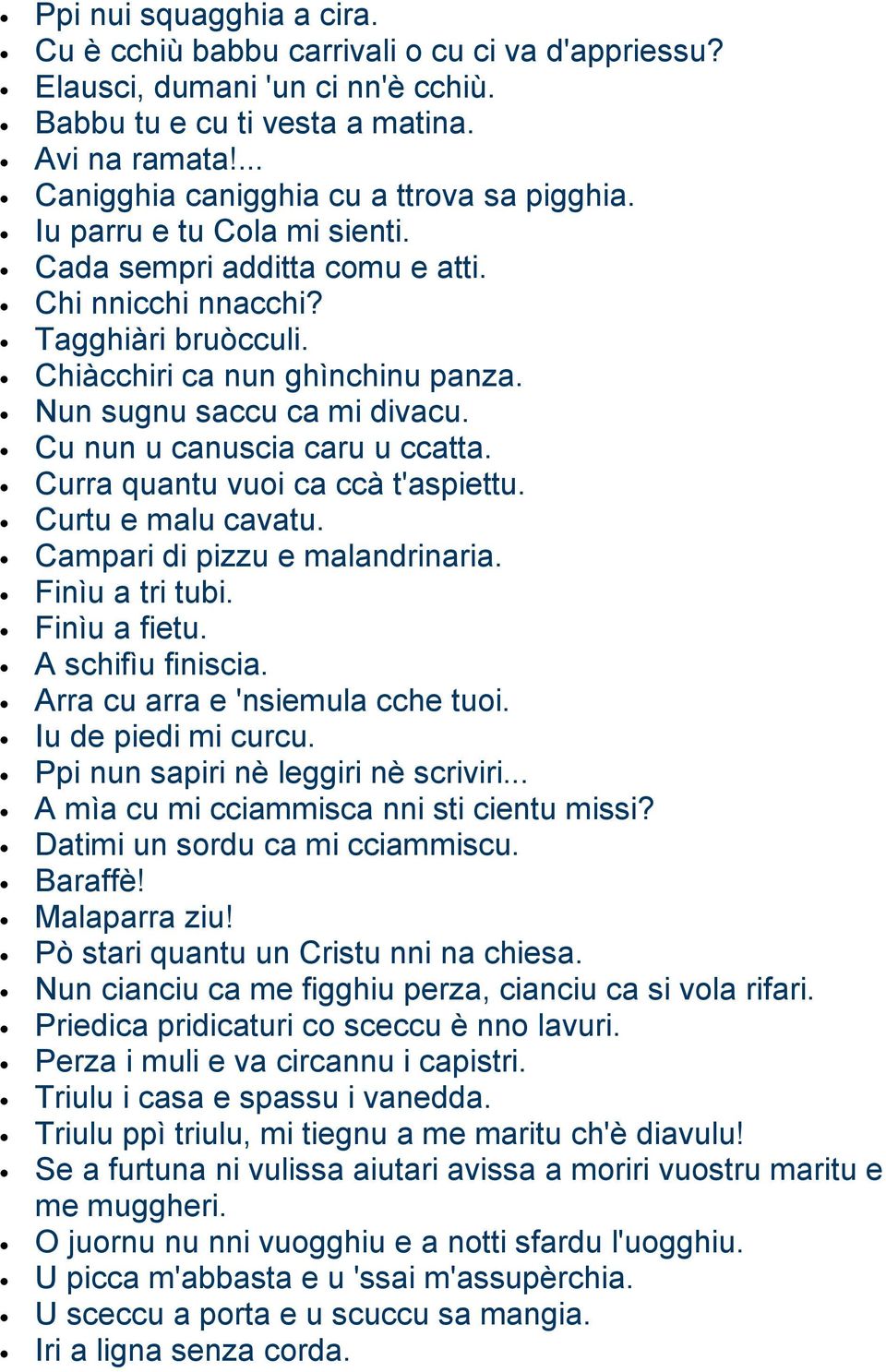 Nun sugnu saccu ca mi divacu. Cu nun u canuscia caru u ccatta. Curra quantu vuoi ca ccà t'aspiettu. Curtu e malu cavatu. Campari di pizzu e malandrinaria. Finìu a tri tubi. Finìu a fietu.