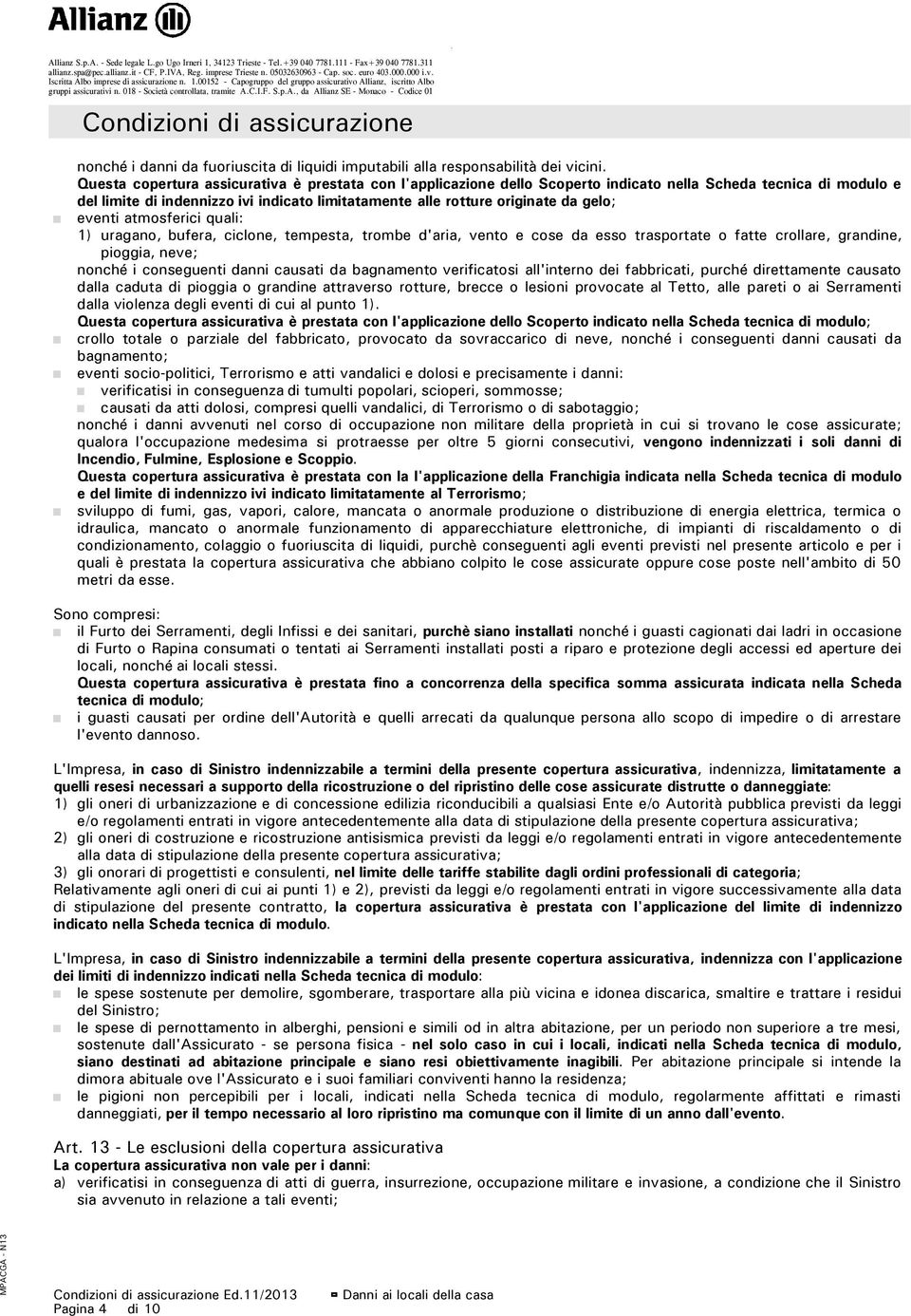 gelo; eventi atmosferici quali: 1) uragano, bufera, ciclone, tempesta, trombe d'aria, vento e cose da esso trasportate o fatte crollare, grandine, pioggia, neve; nonché i conseguenti danni causati da