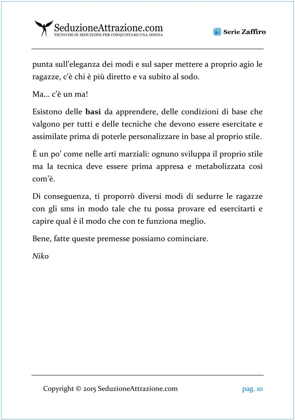 proprio stile. È un po come nelle arti marziali: ognuno sviluppa il proprio stile ma la tecnica deve essere prima appresa e metabolizzata così com è.