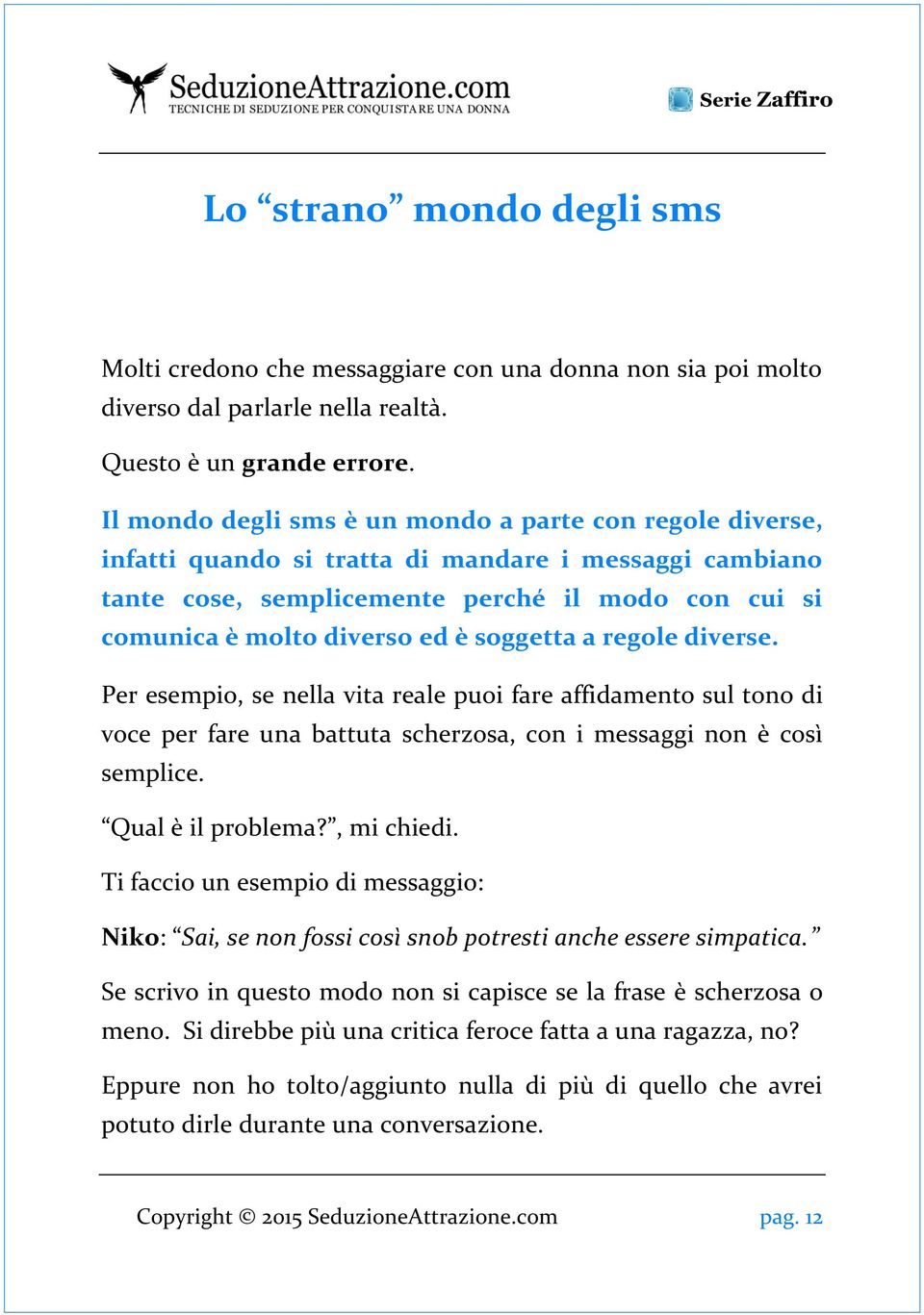 soggetta a regole diverse. Per esempio, se nella vita reale puoi fare affidamento sul tono di voce per fare una battuta scherzosa, con i messaggi non è così semplice. Qual è il problema?, mi chiedi.